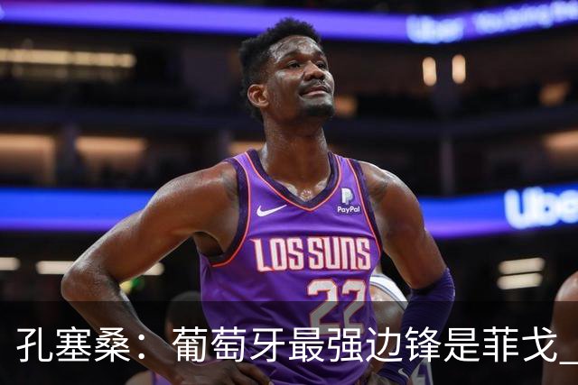 孔塞桑:葡萄牙最强边锋是菲戈 C罗是历史前五的球员