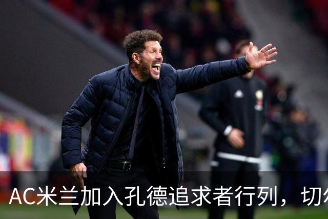 AC米兰加入孔德追求者行列，切尔西和拜仁在密切关注球员